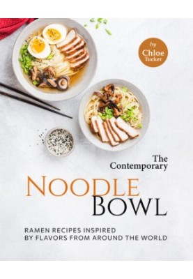 The Contemporary Noodle Bowl: Ramen Recipes Inspired by Flavors from Around the World