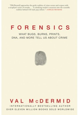 Forensics: What Bugs, Burns, Prints, DNA, and More Tell Us About Crime