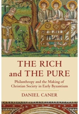 The Rich and the Pure: Philanthropy and the Making of Christian Society in Early Byzantium