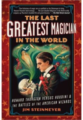 The Last Greatest Magician in the World: Howard Thurston Versus Houdini & the Battles of the American Wizards