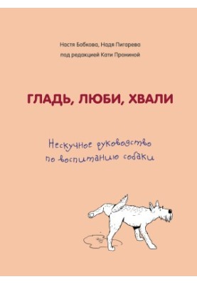 Гладь, люби, хвали: нескучное руководство по воспитанию собаки