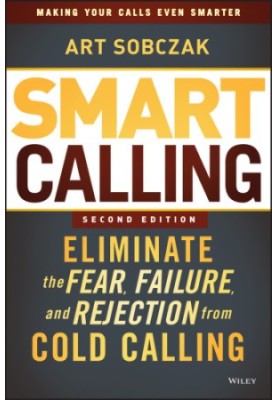 Smart calling: eliminate the fear, failure, and rejection from cold calling