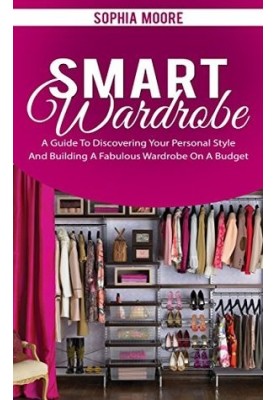 Smart Wardrobe: A Guide to Discovering Your Personal Style and Building a Fabulous Wardrobe on a Budget