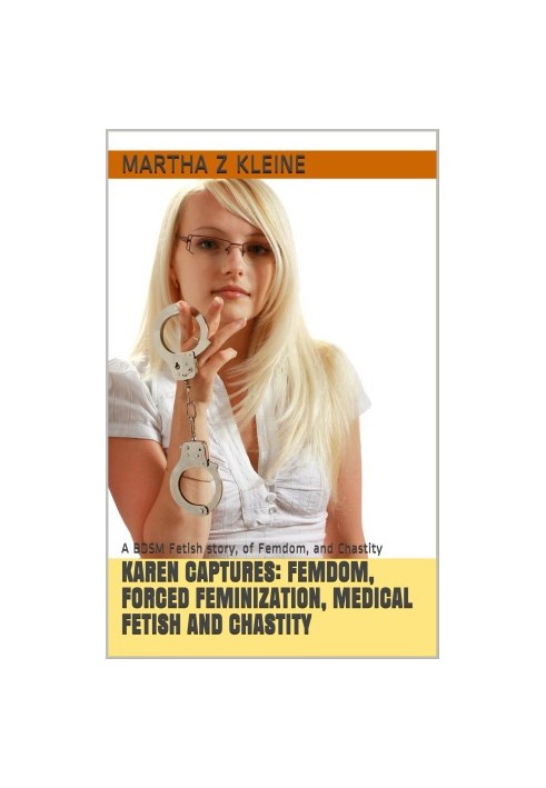 Karen Captures: Femdom, Forced Feminization, Medical Fetish and Chastity: A BDSM Fetish story, of Femdom, and Chastity (The T