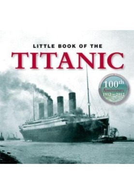 The Little Book of Titanic: 100th Anniversary 1912-2012