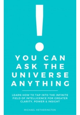 You Can Ask the Universe Anything: Learn How to Tap Into the Infinite Field of Intelligence for Greater Clarity, Power & Insi