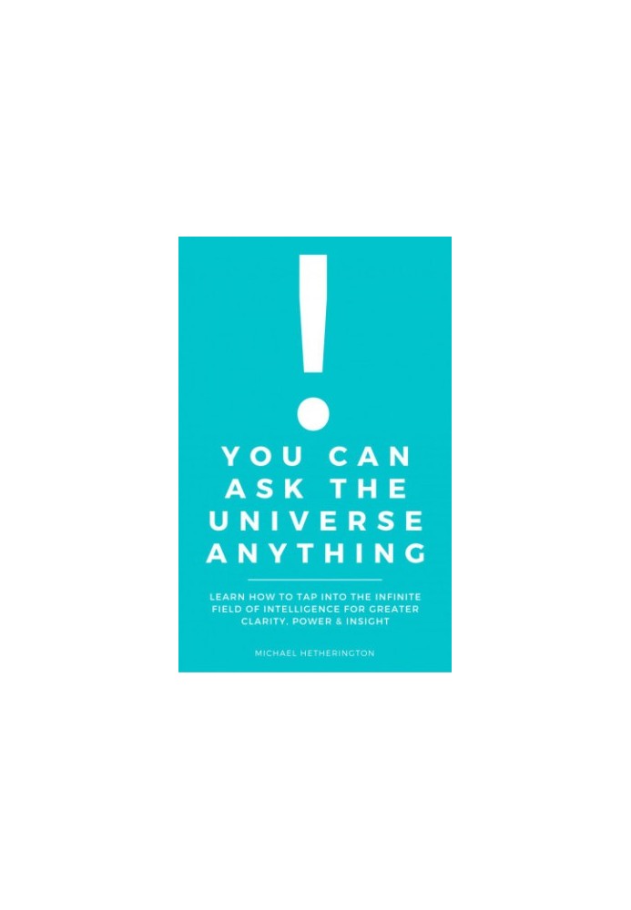 You Can Ask the Universe Anything: Learn How to Tap Into the Infinite Field of Intelligence for Greater Clarity, Power & Insi