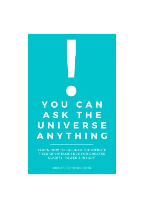 You Can Ask the Universe Anything: Learn How to Tap Into the Infinite Field of Intelligence for Greater Clarity, Power & Insi