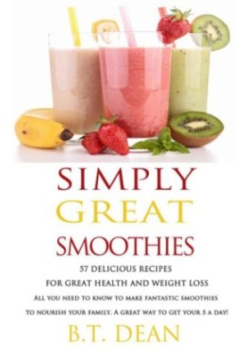 Simply Great Smoothies! : 57 Delicious recipes for Great Health and Weight loss