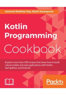 Kotlin Programming Cookbook: Explore more than 100 recipes that show how to build robust mobile and web applications with Kot
