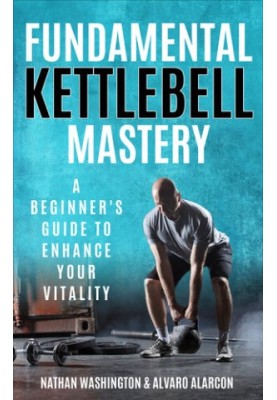 Fundamental Kettlebell Mastery : A Beginner's Guide to Enhance Your Vitality