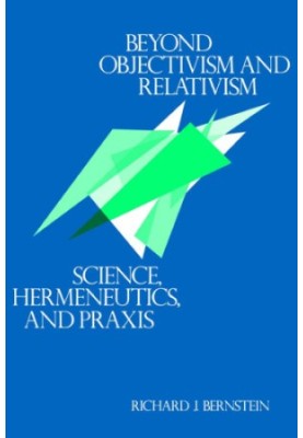 Beyond objectivism and relativism: science, hermeneutics, and praxis