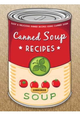 The Canned Soup Cookbook: 50 Easy & Delicious Dinner Recipes using Canned Soup