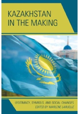 Kazakhstan in the Making. Legitimacy, Symbols, and Social Changes