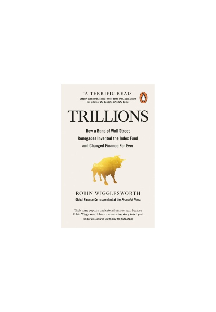 Trillions: How a Band of Wall Street Renegades Invented the Index Fund and Changed Finance Forever