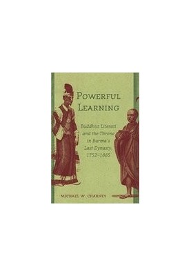 Powerful Learning : Buddhist Literati and the Throne in Burma’s Last Dynasty, 1752–1885P