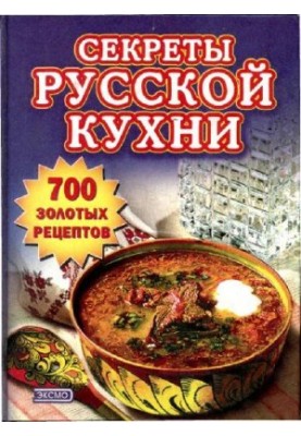 Секреты русской кухни. 700 золотых рецептов