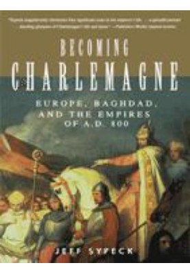 Becoming Charlemagne: Europe, Baghdad, and the Empires of A.D. 800
