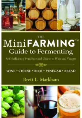 The Mini Farming Guide to Fermenting: Self-sufficiency from Beer and Cheese to Wine and Vinegar