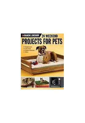 Black & Decker • Black+Decker • 24 Weekend Projects for Pets • Doghouses, Cat Trees, Rabbit Hutches, & More