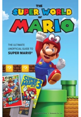 The Super World of Mario: The Ultimate Unofficial Guide to Super Mario®