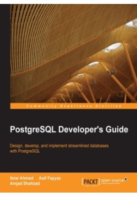 PostgreSQL developer's guide: design, develop, and implement streamlined databases with PostgreSQL