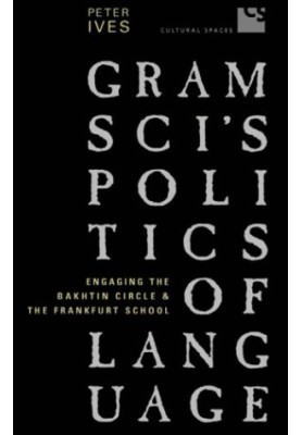 Gramsci's politics of language :aging the Bakhtin Circle and the Frankfurt School