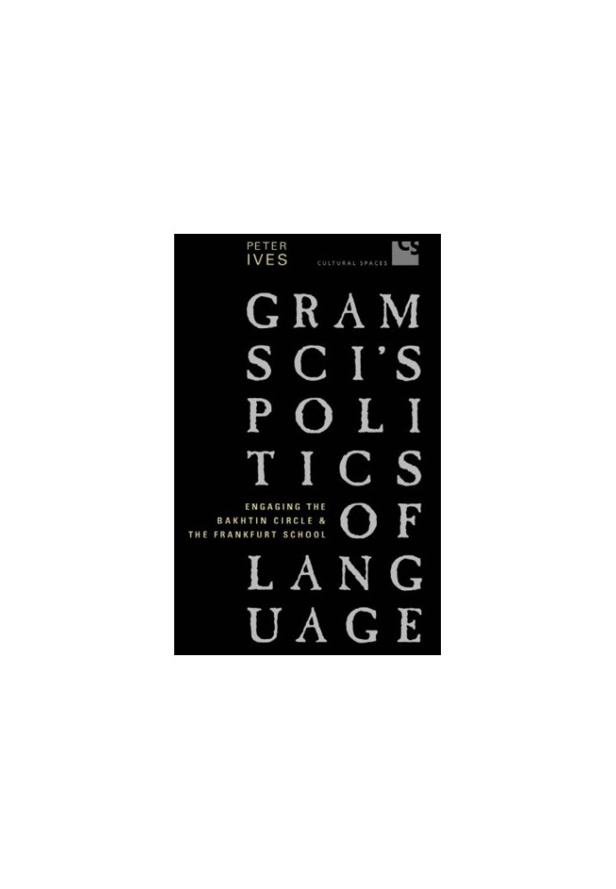 Gramsci's politics of language :aging the Bakhtin Circle and the Frankfurt School