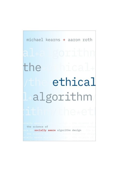 The Ethical Algorithm: The Science of Socially Aware Algorithm Design