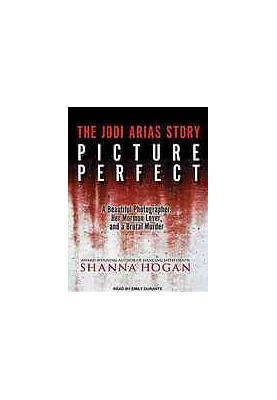 Picture perfect: the Jodi Arias story: a beautiful photographer, her Mormon lover, and a brutal murder