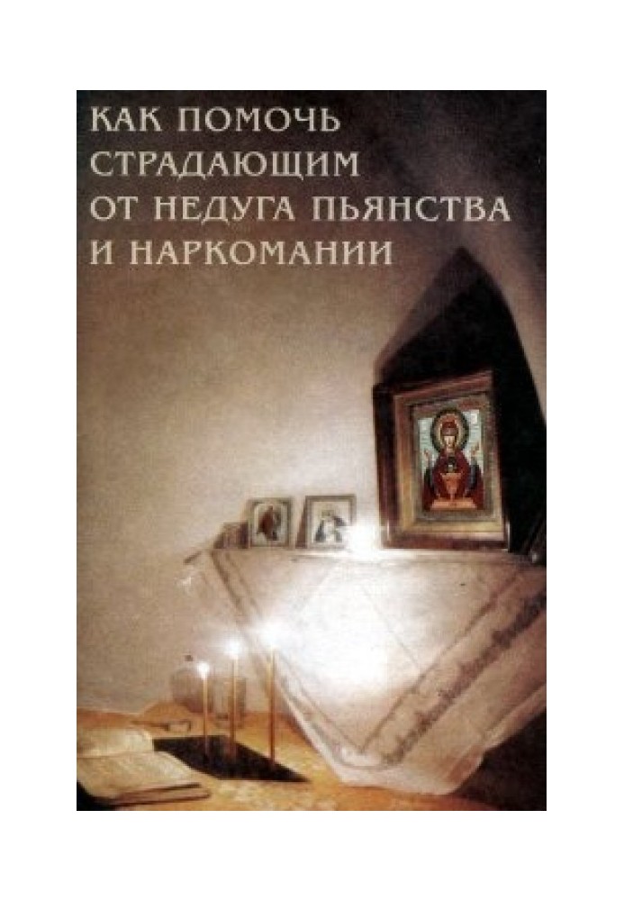 Як допомогти страждаючим від недуги пияцтва та наркоманії. Духовні поради та молитви для матерів, дружин та дітей