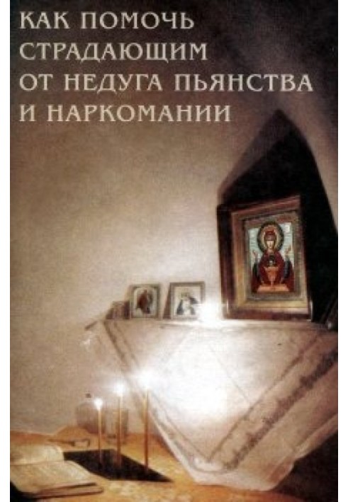 Як допомогти страждаючим від недуги пияцтва та наркоманії. Духовні поради та молитви для матерів, дружин та дітей