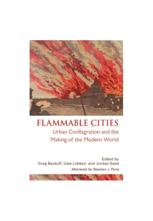 Flammable Cities: Urban Conflagration and the Making of the Modern World