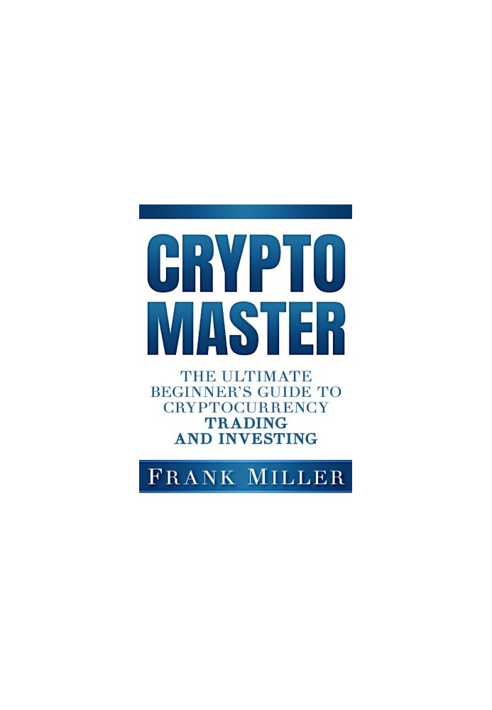 Crypto Master: The Ultimate Beginner's Guide To Cryptocurrency Trading And Investing