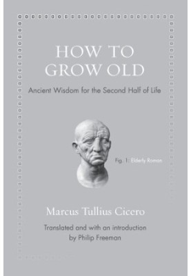 How to Grow Old: Ancient Wisdom for the Second Half of Life (Ancient Wisdom for Modern Readers)