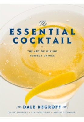 The essential cocktail : the art of mixing perfect drinks : classic favorites, new ingredients, modern techniques