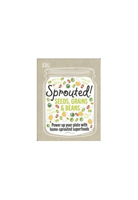 Sprouted!: Power up your plate with home-sprouted superfoods