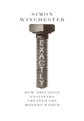 Exactly: How Precision Engineers Created the Modern World