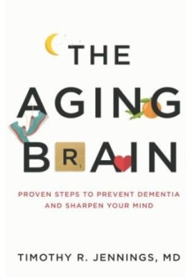 The Aging Brain : Proven Steps to Prevent Dementia and Sharpen Your Mind