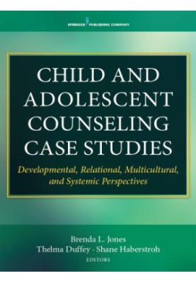 Child and Adolescent Counseling Case Studies Developmental, Relational, Multicultural, and Systemic Perspectives