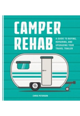 Camper Rehab : A Guide to Buying, Repairing, and Upgrading Your Travel Trailer