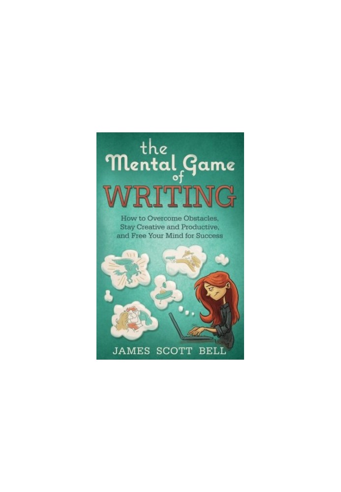 The Mental Game of Writing: How to Overcome Obstacles, Stay Creative and Productive and Free Your Mind for Success