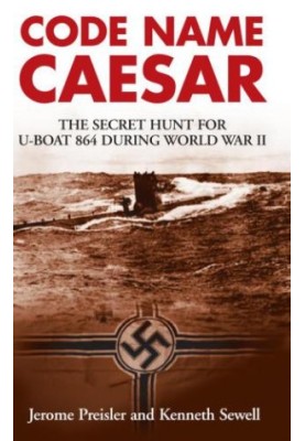 Code Name Caesar The Secret Hunt for U-Boat 864 during World War II