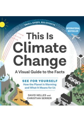 This Is Climate Change: A Visual Guide to the Facts―See for Yourself How the Planet Is Warming and What It Means for Us