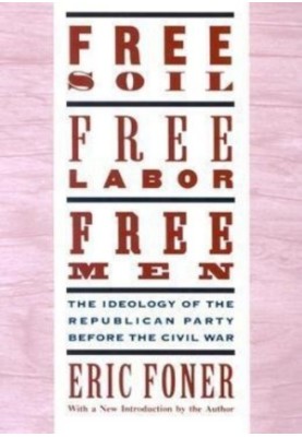 Free Soil, Free Labor, Free Men: The Ideology of the Republican Party Before the Civil War With a New Introductory Essay