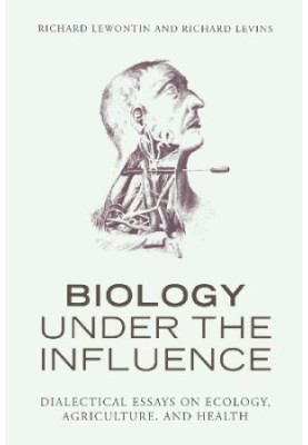 Biology Under the Influence: Dialectical Essays on Ecology, agriculture, and health