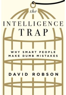 The Intelligence Trap: Why Smart People Make Dumb Mistakes