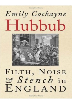 Hubbub Filth, Noise, and Stench in England, 1600-1770 (Emily Cockayne)