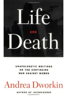 Life and death : [unapologetic writings on the continuing war against women]