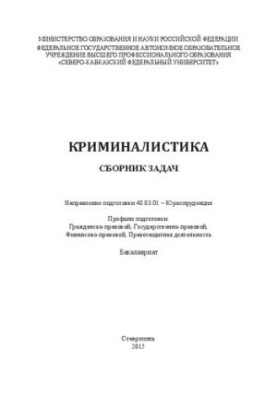 Криминалистика: сборник задач. Направление подготовки 40.03.01 – Юриспруденция. Профили подготовки: Гражданско-правовой, Госу
